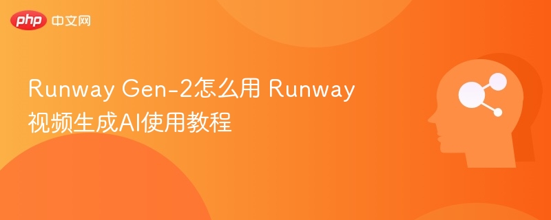 Runway Gen-2怎么用？视频生成教程详解