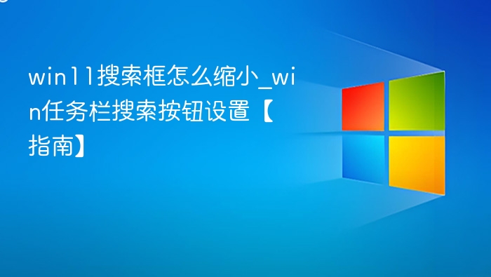win11搜索框怎么缩小_win任务栏搜索按钮设置【指南】