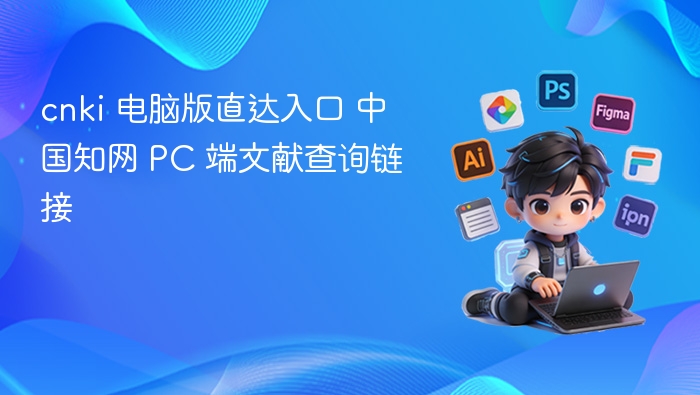 cnki 电脑版直达入口 中国知网 PC 端文献查询链接