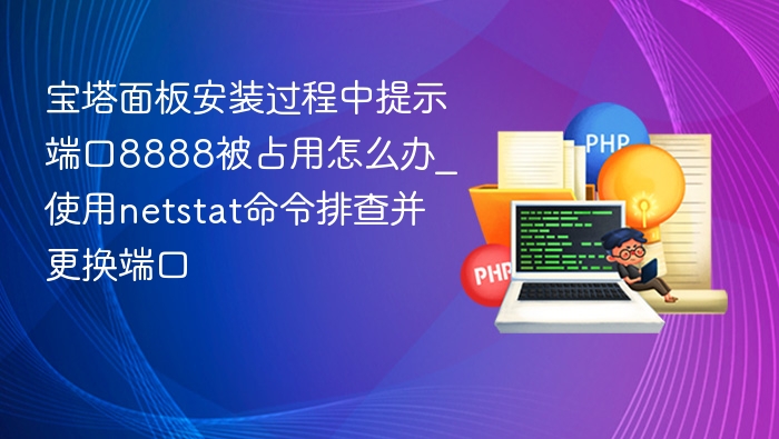 宝塔端口8888被占用怎么解决