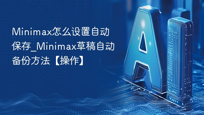 Minimax怎么设置自动保存_Minimax草稿自动备份方法【操作】