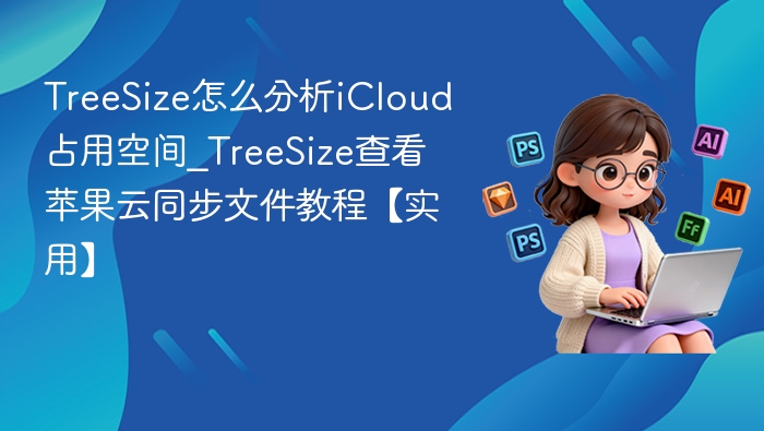 TreeSize怎么分析iCloud占用空间_TreeSize查看苹果云同步文件教程【实用】