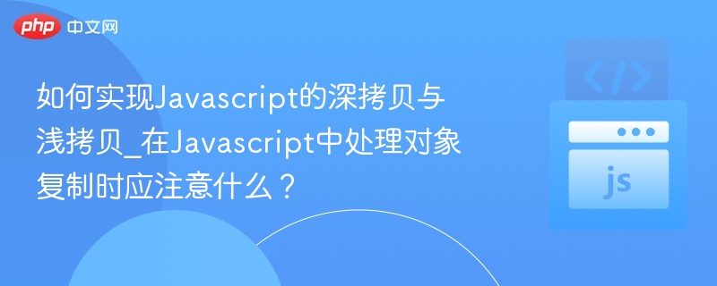 JavaScript深拷贝与浅拷贝区别及注意事项
