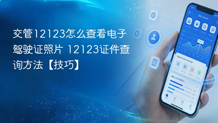 交管12123怎么查看电子驾驶证照片 12123证件查询方法【技巧】