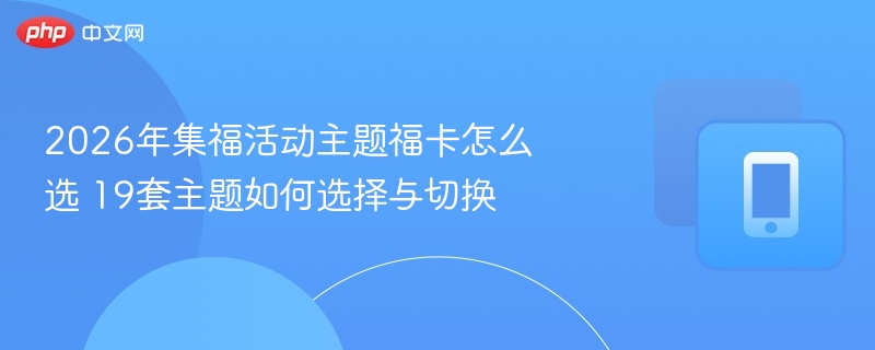 2026集福主题福卡怎么选 19套怎么切换