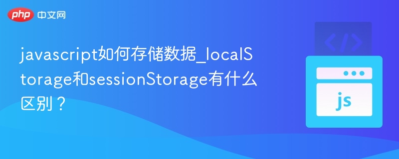 JavaScript如何存储数据？localStorage和sessionStorage区别是什么？
