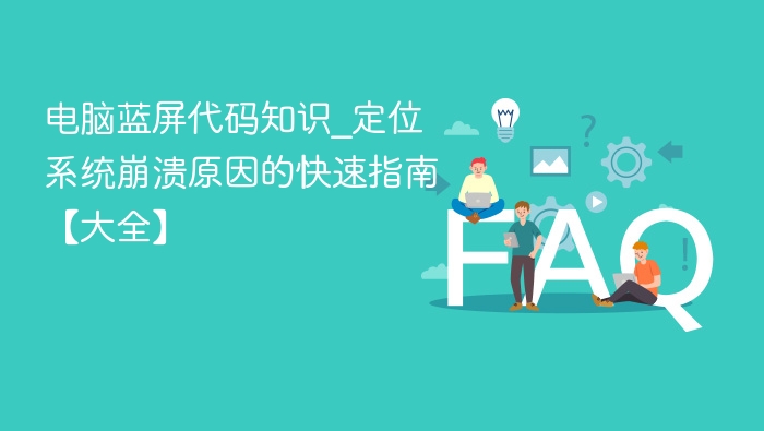 电脑蓝屏代码大全\_快速定位系统崩溃原因