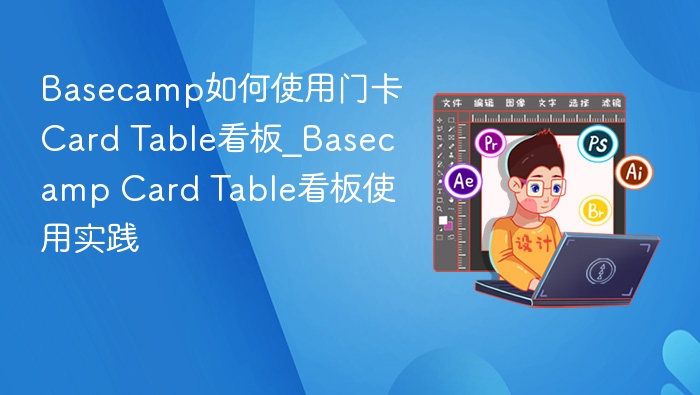 Basecamp如何使用门卡Card Table看板_Basecamp Card Table看板使用实践