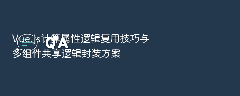 Vue计算属性复用与组件逻辑封装技巧