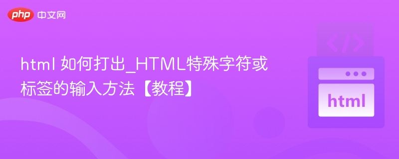html 如何打出_HTML特殊字符或标签的输入方法【教程】
