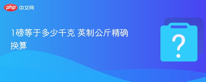 1磅等于多少千克？英制公斤换算详解