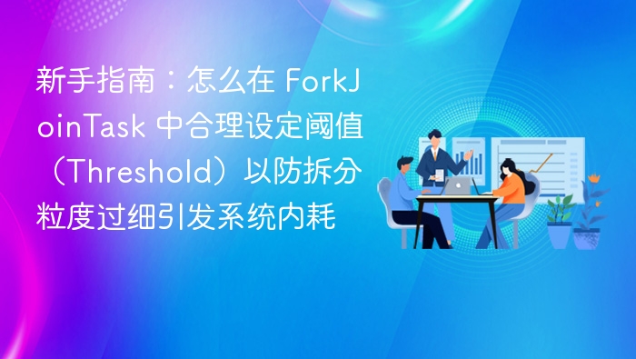 ForkJoinTask 阈值设置技巧与优化方法