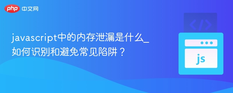 JavaScript内存泄漏是什么？如何避免？