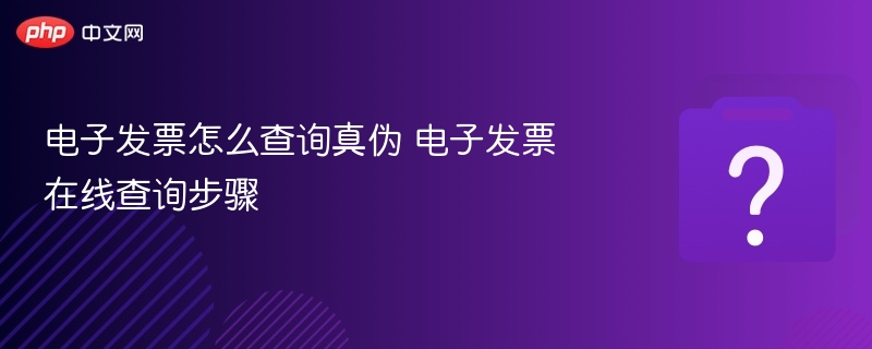 电子发票真伪查询方法及步骤详解