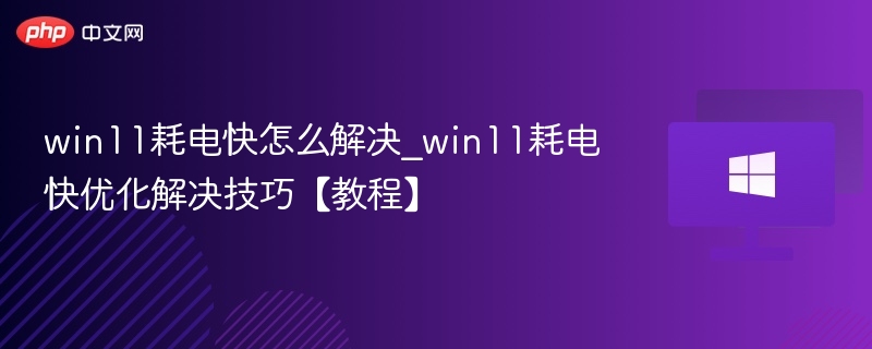 win11耗电快怎么解决_win11耗电快优化解决技巧【教程】