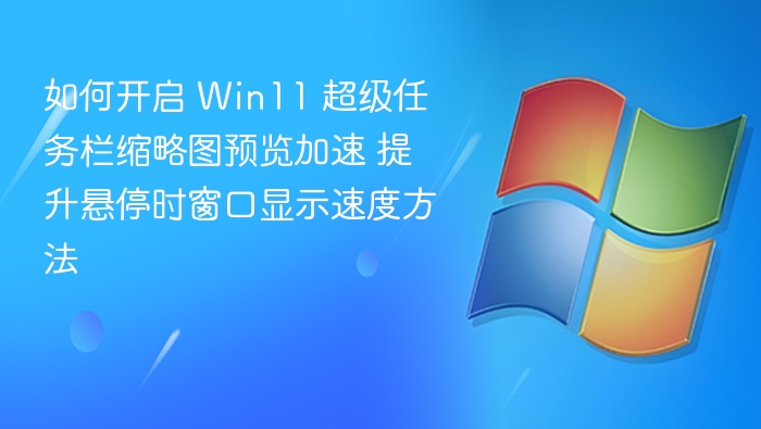 Win11 超级任务栏缩略图加速设置方法