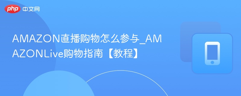 AMAZON直播购物怎么参与？教程详解