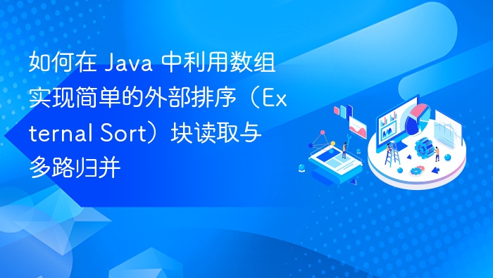 Java数组实现外部排序：块读取与多路归并详解