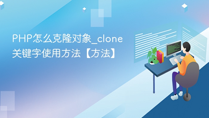 PHP怎么克隆对象_clone关键字使用方法【方法】
