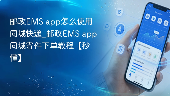 邮政EMS app怎么使用同城快递_邮政EMS app同城寄件下单教程【秒懂】