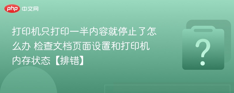 打印机只打印一半内容就停止了怎么办 检查文档页面设置和打印机内存状态【排错】