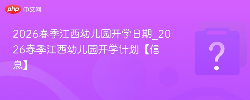 2026江西幼儿园春季开学时间及安排