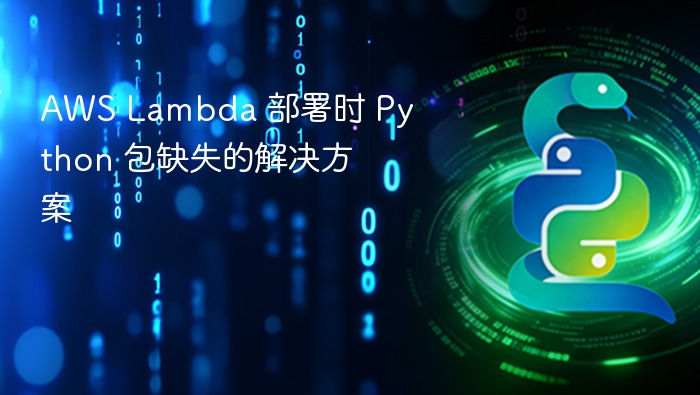 AWS Lambda 部署时 Python 包缺失的解决方案
