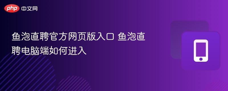 鱼泡直聘官方网页版入口 鱼泡直聘电脑端如何进入