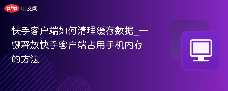快手清理缓存方法\_释放手机内存技巧