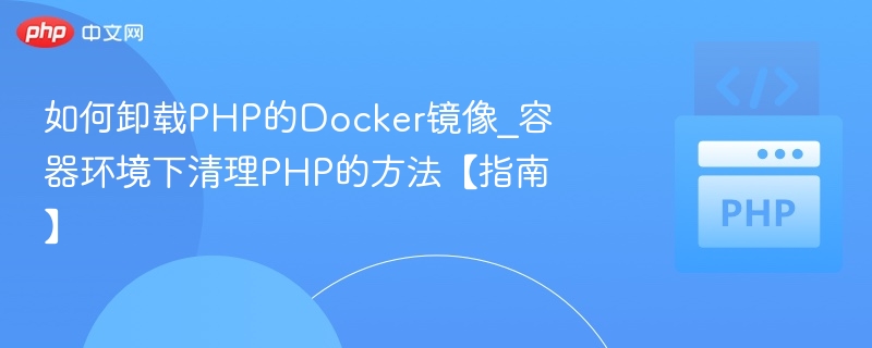 卸载PHP Docker镜像及容器清理指南