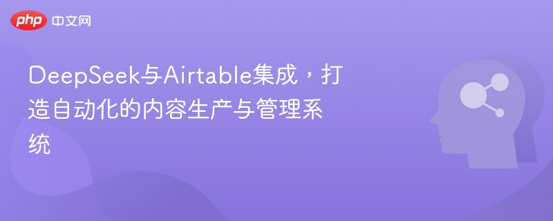 DeepSeek与Airtable集成，打造自动化的内容生产与管理系统