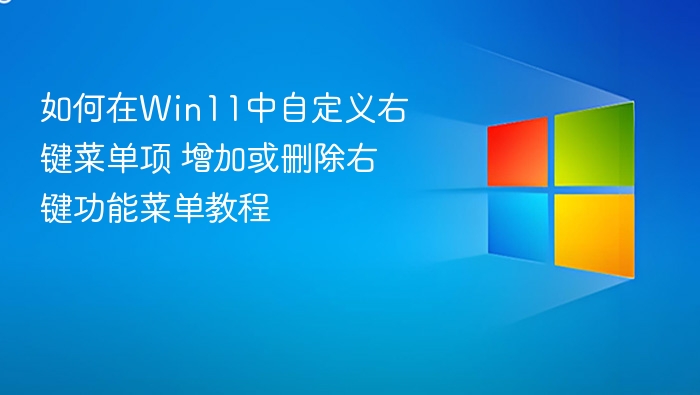 Win11右键菜单自定义教程：添加或删除菜单项方法