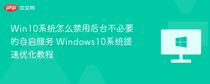 Win10禁用自启服务提升运行速度教程