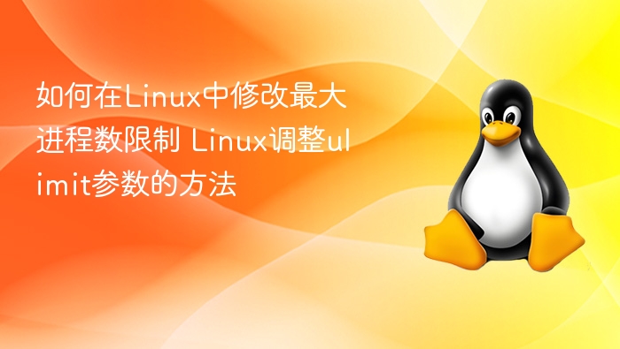 如何在Linux中修改最大进程数限制 Linux调整ulimit参数的方法