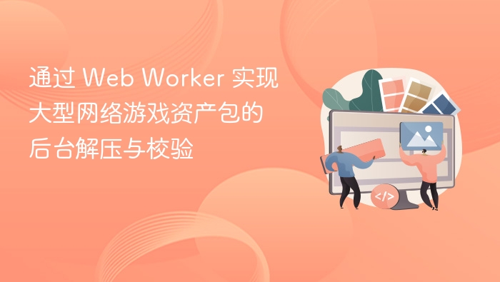 通过 Web Worker 实现大型网络游戏资产包的后台解压与校验