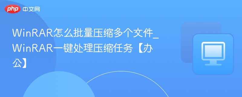 WinRAR批量压缩多个文件方法【办公实用】
