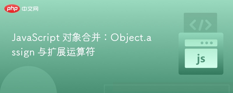 JavaScript 对象合并：Object.assign 与扩展运算符