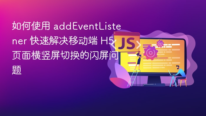 移动端H5横竖屏闪屏怎么解决