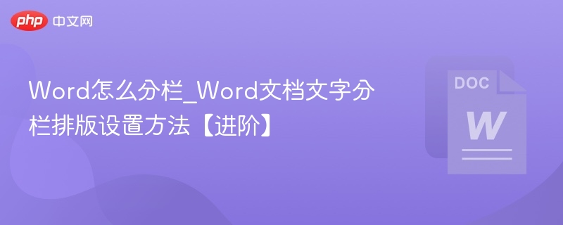 Word怎么分栏_Word文档文字分栏排版设置方法【进阶】