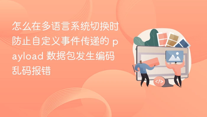 怎么在多语言系统切换时防止自定义事件传递的 payload 数据包发生编码乱码报错