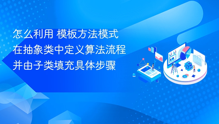 怎么利用 模板方法模式 在抽象类中定义算法流程并由子类填充具体步骤