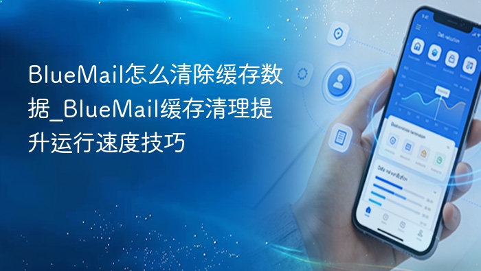 BlueMail怎么清除缓存数据_BlueMail缓存清理提升运行速度技巧
