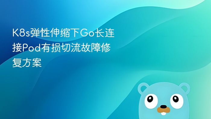 K8s弹性伸缩下Go长连接故障修复方案