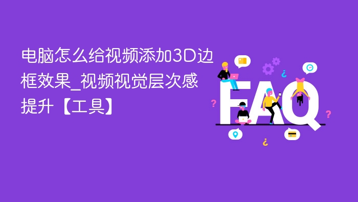 电脑怎么给视频添加3D边框效果_视频视觉层次感提升【工具】