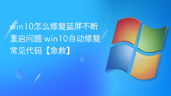 Win10蓝屏重启怎么修？常见代码急救指南