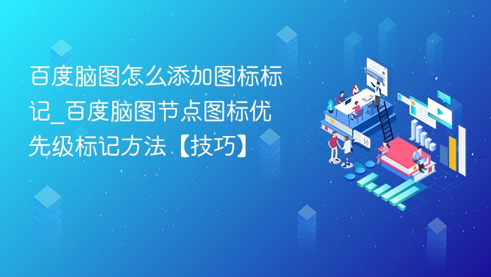 百度脑图怎么添加图标标记_百度脑图节点图标优先级标记方法【技巧】
