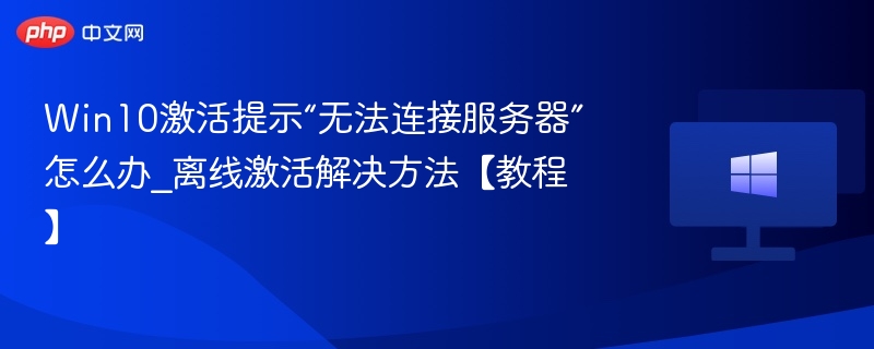 Win10激活失败怎么解决？离线激活教程