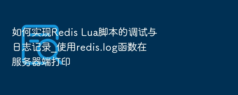 如何实现Redis Lua脚本的调试与日志记录_使用redis.log函数在服务器端打印