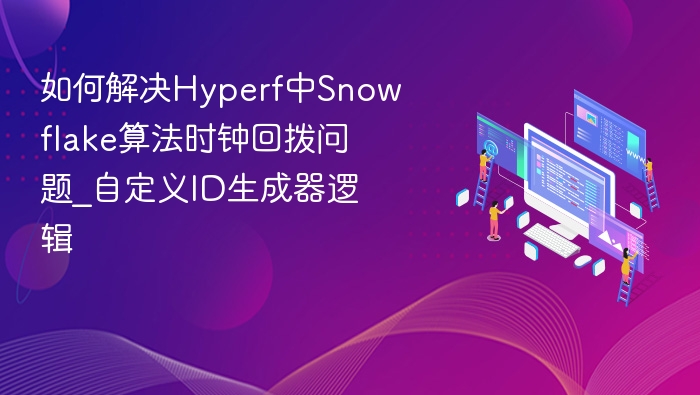 如何解决Hyperf中Snowflake算法时钟回拨问题_自定义ID生成器逻辑