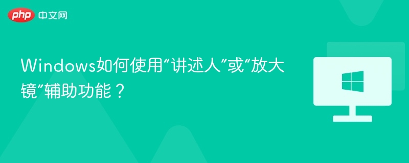 Windows辅助功能：讲述人与放大镜使用教程